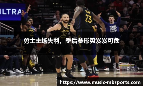 勇士主场失利，季后赛形势岌岌可危