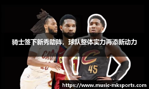 骑士签下新秀助阵，球队整体实力再添新动力