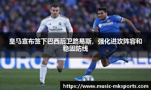 皇马宣布签下巴西后卫路易斯，强化进攻阵容和稳固防线