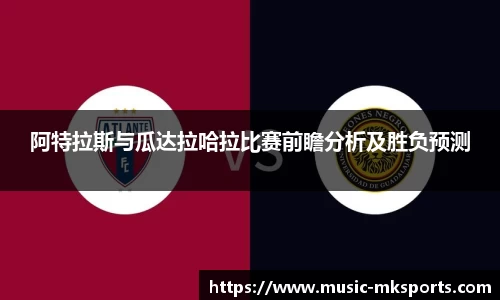 阿特拉斯与瓜达拉哈拉比赛前瞻分析及胜负预测