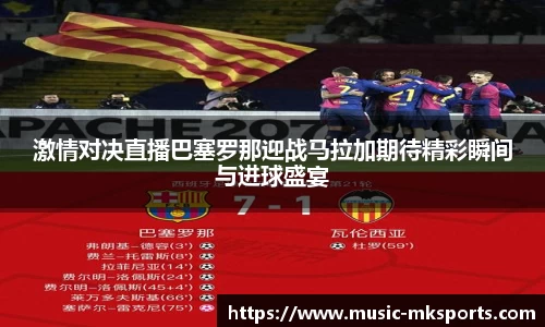 激情对决直播巴塞罗那迎战马拉加期待精彩瞬间与进球盛宴