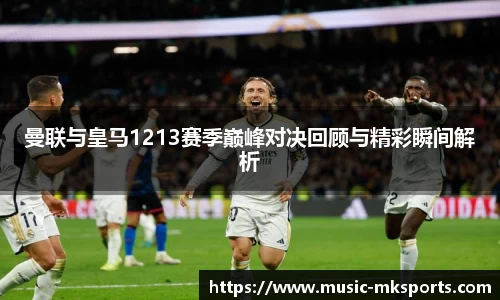 曼联与皇马1213赛季巅峰对决回顾与精彩瞬间解析