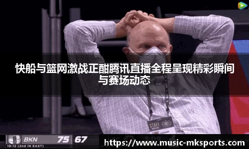 快船与篮网激战正酣腾讯直播全程呈现精彩瞬间与赛场动态