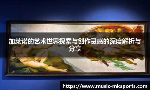 加莱诺的艺术世界探索与创作灵感的深度解析与分享
