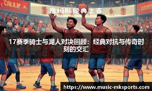 17赛季骑士与湖人对决回顾：经典对抗与传奇时刻的交汇