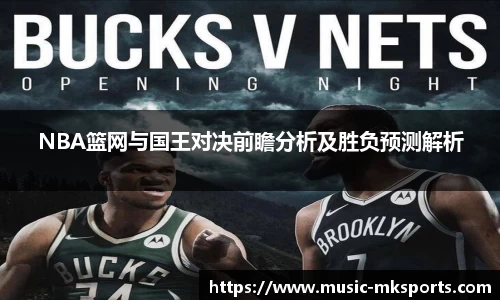 NBA篮网与国王对决前瞻分析及胜负预测解析